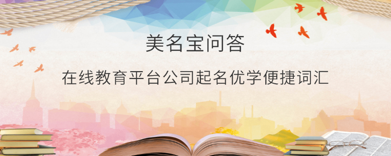 在線(xiàn)教育平臺(tái)公司起名優(yōu)學(xué)便捷詞匯