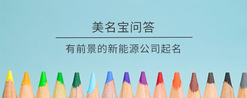 有前景的新能源公司起名?