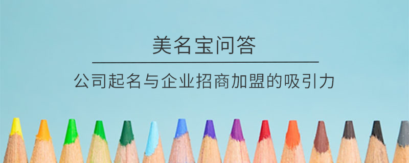 公司起名與企業(yè)招商加盟的吸引力?
