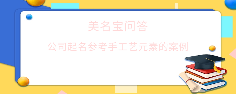 公司起名參考手工藝元素的案例?