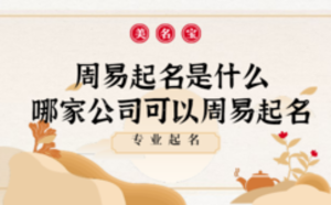 周易起名是什么，哪家公司可以周易起名