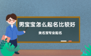 男寶寶怎么起名比較好，美名寶起名為您解答