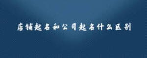 店鋪起名和公司起名什么區(qū)別