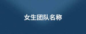 女生團(tuán)隊(duì)名稱