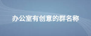 辦公室有創意的群名稱
