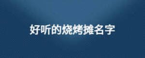 好聽(tīng)的燒烤攤名字
