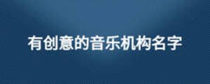 有創(chuàng)意的音樂機構(gòu)名字