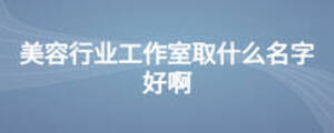 美容行業(yè)工作室取什么名字好啊