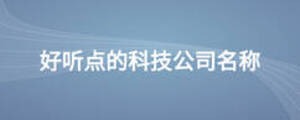 好聽點(diǎn)的科技公司名稱