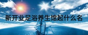 新開業足浴養生館起什么名