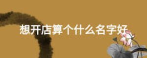 想開(kāi)店算個(gè)什么名字好