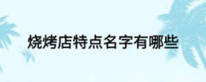 燒烤店特點(diǎn)名字有哪些