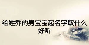 給姓喬的男寶寶起名字取什么好聽(tīng)