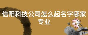 信陽(yáng)科技公司怎么起名字哪家專業(yè)