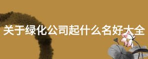 關于綠化公司起什么名好大全