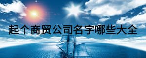 起個(gè)商貿(mào)公司名字哪些大全