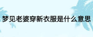 夢(mèng)見(jiàn)老婆穿新衣服是什么意思