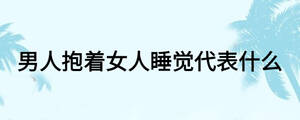 男人抱著女人睡覺(jué)代表什么