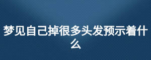 夢見自己掉很多頭發(fā)預(yù)示著什么
