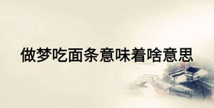 做夢(mèng)吃面條意味著啥意思