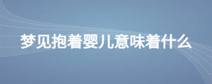 夢(mèng)見抱著嬰兒意味著什么