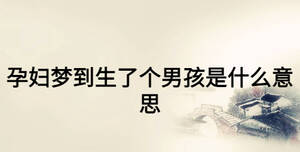孕婦夢(mèng)到生了個(gè)男孩是什么意思