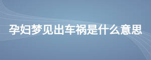 孕婦夢(mèng)見出車禍?zhǔn)鞘裁匆馑? width=