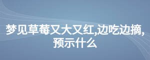 夢見草莓又大又紅,邊吃邊摘,預示什么