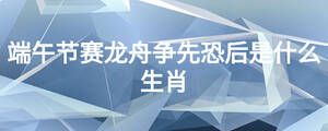 端午節(jié)賽龍舟爭(zhēng)先恐后是什么生肖