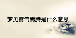 夢(mèng)見(jiàn)霧氣騰騰是什么意思
