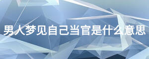 男人夢見自己當官是什么意思