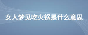 女人夢見吃火鍋是什么意思