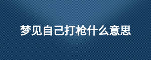 夢(mèng)見(jiàn)自己打槍什么意思