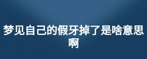 夢見自己的假牙掉了是啥意思啊