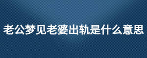 老公夢(mèng)見(jiàn)老婆出軌是什么意思