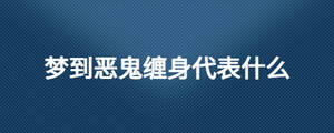 夢(mèng)到惡鬼纏身代表什么