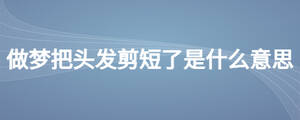 做夢把頭發(fā)剪短了是什么意思