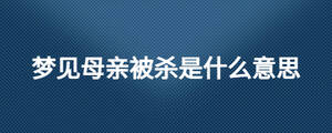 夢見母親被殺是什么意思
