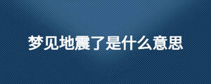 夢(mèng)見(jiàn)地震了是什么意思
