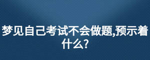 夢見自己考試不會做題,預示著什么?