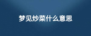夢(mèng)見炒菜什么意思