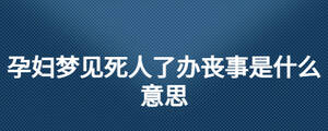 孕婦夢見死人了辦喪事是什么意思