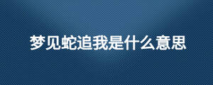 夢(mèng)見(jiàn)蛇追我是什么意思