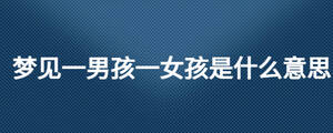 夢(mèng)見(jiàn)一男孩一女孩是什么意思