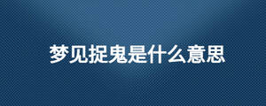 夢(mèng)見捉鬼是什么意思