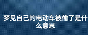 夢(mèng)見自己的電動(dòng)車被偷了是什么意思