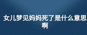 女兒夢(mèng)見媽媽死了是什么意思啊