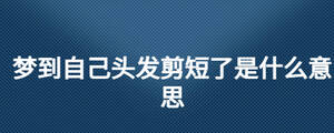 夢到自己頭發(fā)剪短了是什么意思