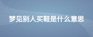 夢(mèng)見別人買鞋是什么意思