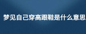 夢(mèng)見(jiàn)自己穿高跟鞋是什么意思